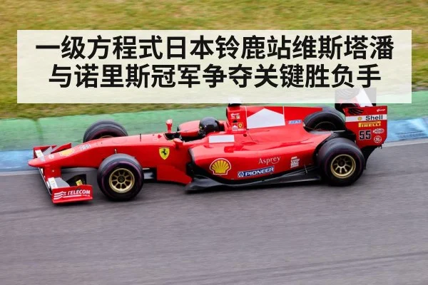 一级方程式日本铃鹿站维斯塔潘与诺里斯冠军争夺关键胜负手