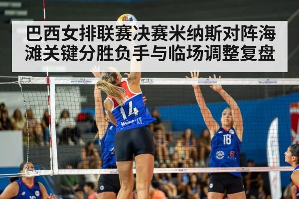 巴西女排联赛决赛米纳斯对阵海滩关键分胜负手与临场调整复盘